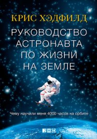Руководство астронавта по жизни на Земле. Чему научили меня 4000 часов на орбите - Хэдфилд Кристофер (книги бесплатно без .txt) 📗