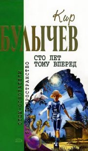 Сто лет тому вперед (сборник) - Булычев Кир (бесплатные онлайн книги читаем полные версии TXT) 📗