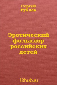 Эротический фольклор российских детей (СИ) - Рублев Сергей Анатольевич (читаем бесплатно книги полностью .TXT) 📗