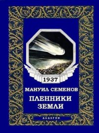 Пленники земли - Семенов Мануил Григорьевич (читать книги бесплатно полностью .TXT) 📗