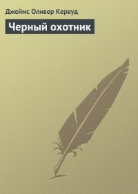 Черный охотник (сборнник) - Кервуд Джеймс Оливер (лучшие книги .TXT) 📗