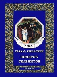 Подарок селенитов - Арельский Грааль (серии книг читать бесплатно .TXT) 📗