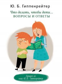 Что делать, чтобы дети… Вопросы и ответы - Гиппенрейтер Юлия Борисовна (читать бесплатно полные книги txt) 📗