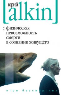 Физическая невозможность смерти в сознании живущего. Игры бессмертных (сборник) - Алкин Юрий (бесплатные онлайн книги читаем полные txt) 📗