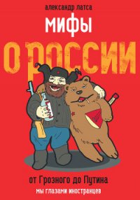 Мифы о России. От Грозного до Путина. Мы глазами иностранцев - Латса Александр (книги без регистрации бесплатно полностью txt) 📗