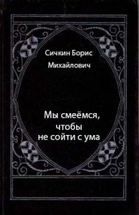 Мы смеёмся, чтобы не сойти с ума - Сичкин Борис Михайлович (читать книги без регистрации полные txt) 📗