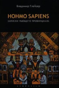 Hohmo sapiens. Записки пьющего провинциала - Глейзер Владимир (читать хорошую книгу полностью TXT) 📗