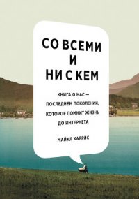 Со всеми и ни с кем. Книга о нас — последнем поколении, которое помнит жизнь до интернета - Харрис Майкл (читать книги онлайн без TXT) 📗