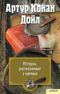 Истории, рассказанные у камина (сборник) - Дойл Артур Игнатиус Конан (прочитать книгу .TXT) 📗