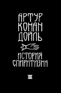 История спиритизма (с иллюстрациями) - Дойл Артур Игнатиус Конан (читаем книги онлайн бесплатно без регистрации TXT) 📗