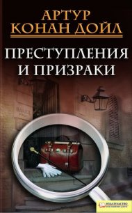 Преступления и призраки (сборник) - Дойл Артур Игнатиус Конан (читать книги онлайн бесплатно полностью TXT) 📗