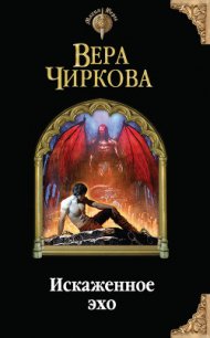 Искаженное эхо - Чиркова Вера Андреевна (книги бесплатно без регистрации .TXT) 📗