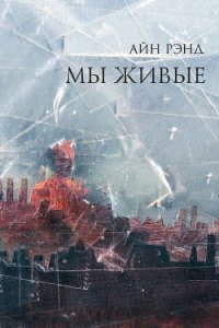 Мы - живые - Рэнд Айн (прочитать книгу txt) 📗