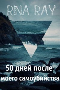 50 дней после моего самоубийства. Часть 1 (СИ) - Рэй Рина (читать книгу онлайн бесплатно полностью без регистрации txt) 📗