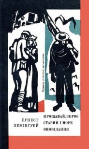 Прощавай, зброє. Старий і море. Оповідання - Хемингуэй Эрнест Миллер (библиотека книг бесплатно без регистрации .TXT) 📗