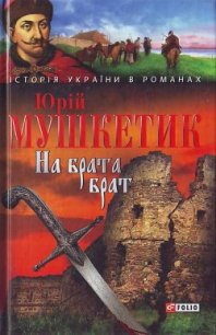 На брата брат - Мушкетик Юрий Михайлович (читать книги бесплатно полностью без регистрации TXT) 📗