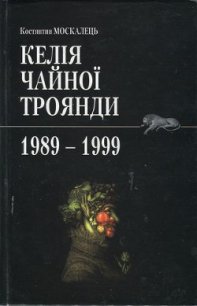 Келія чайної троянди. 1989-1999 - Москалець Костянтин (читать онлайн полную книгу TXT) 📗