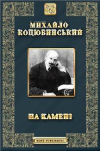 На камені - Коцюбинский Михаил Михайлович (книги онлайн бесплатно без регистрации полностью TXT) 📗