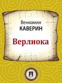 Верлиока - Каверин Вениамин Александрович (читать онлайн полную книгу .txt) 📗