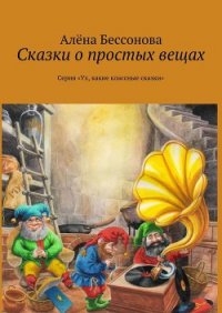 Сказки о простых вещах - Бессонова Алёна (книги без регистрации бесплатно полностью .TXT) 📗