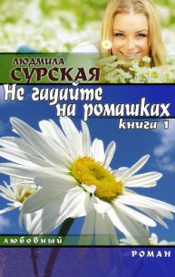 НЕ ГАДАЙТЕ НА РОМАШКАХ. Книга 1.КУДА КАТИЛСЯ КОЛОБОК? - Сурская Людмила (книги полные версии бесплатно без регистрации .txt) 📗