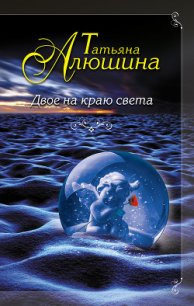 Двое на краю света - Алюшина Татьяна Александровна (книга бесплатный формат TXT) 📗