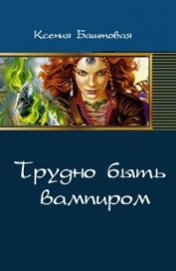 Трудно быть вампиром (СИ) - Баштовая Ксения Николаевна (серии книг читать онлайн бесплатно полностью .TXT) 📗