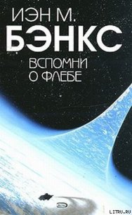 Вспомни о Флебе - Бэнкс Иэн М. (книги бесплатно читать без txt) 📗