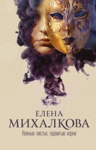 Нежные листья, ядовитые корни - Михалкова Елена Ивановна (читаем книги бесплатно TXT) 📗