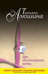 Дом, где исполняются мечты - Алюшина Татьяна Александровна (книги регистрация онлайн бесплатно TXT) 📗