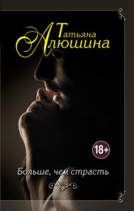 Больше, чем страсть - Алюшина Татьяна Александровна (книги регистрация онлайн txt) 📗