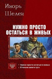 Нужно просто остаться в живых. Дилогия - Шелег Игорь (Дмитрий) Витальевич (серия книг .TXT) 📗