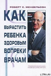 Как вырастить ребенка здоровым вопреки врачам - Мендельсон Роберт С. (хорошие книги бесплатные полностью txt) 📗