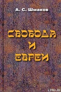 Свобода и евреи - Шмаков Алексей Семенович (читать книги онлайн бесплатно полностью без сокращений .TXT) 📗