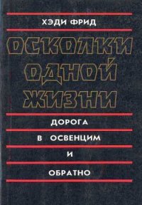 Осколки одной жизни. Дорога в Освенцим и обратно - Фрид Хэди (книги хорошего качества TXT) 📗