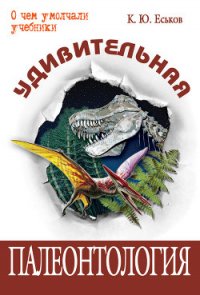 Удивительная палеонтология. История земли и жизни на ней - Еськов Кирилл Юрьевич (книги без регистрации txt) 📗