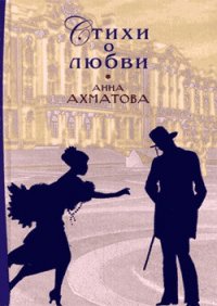 Стихи о любви - Ахматова Анна Андреевна (читаемые книги читать онлайн бесплатно полные TXT) 📗