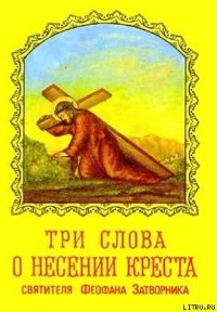 ТРИ СЛОВА О НЕСЕНИИ КРЕСТА - Феофан Затворник (читать книги регистрация TXT) 📗