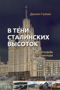 В тени сталинских высоток. Исповедь архитектора - Галкин Даниил Семенович (книги без регистрации txt) 📗