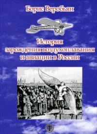 История зарождения воздухоплавания и авиации в России - Веробьян Борис Сергеевич (электронные книги бесплатно .TXT) 📗