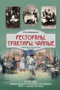 Рестораны, трактиры, чайные... Из истории общественного питания в Петербурге XVIII – начала XX века - Демиденко Юлия Борисовна