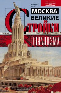 Москва. Великие стройки социализма - Рогачев Алексей Вячеславович (мир бесплатных книг .txt) 📗