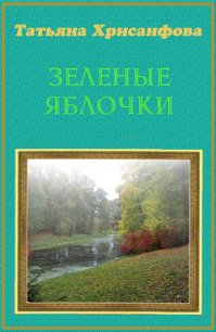 Зеленые яблочки (СИ) - Хрисанфова Татьяна Анатольевна (лучшие книги читать онлайн бесплатно .txt) 📗