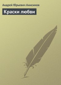 Краски любви - Анисимов Андрей Юрьевич (книги онлайн полностью бесплатно .TXT) 📗