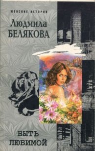 Быть любимой - Белякова Людмила Игоревна (читать бесплатно полные книги .TXT) 📗