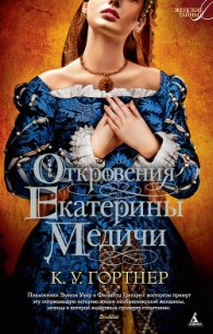 Откровения Екатерины Медичи - Гортнер Кристофер Уильям (читать книги регистрация .TXT) 📗