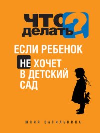 Что делать, если ребенок не хочет в детский сад - Василькина Юлия (читаем книги онлайн бесплатно полностью txt) 📗
