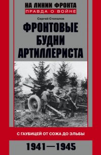 Фронтовые будни артиллериста. С гаубицей от Сожа до Эльбы. 1941–1945 - Стопалов Сергей Григорьевич (лучшие книги без регистрации TXT) 📗