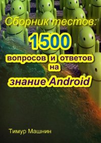 Сборник тестов: 1500 вопросов и ответов на знание Android - Машнин Тимур Сергеевич (книги полностью бесплатно TXT) 📗