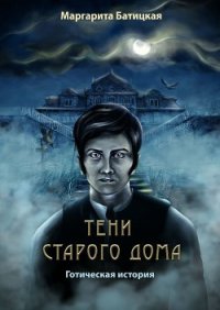 Тени старого дома. Готическая история - Батицкая Маргарита (бесплатные версии книг .txt) 📗